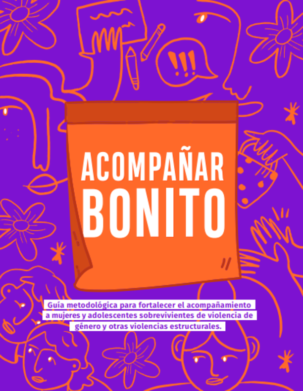 Acompañar Bonito. Guía metodológica para fortalecer el acompañamiento a mujeres y adolescentes sobrevivientes de violencia de género y otras violencias estructurales